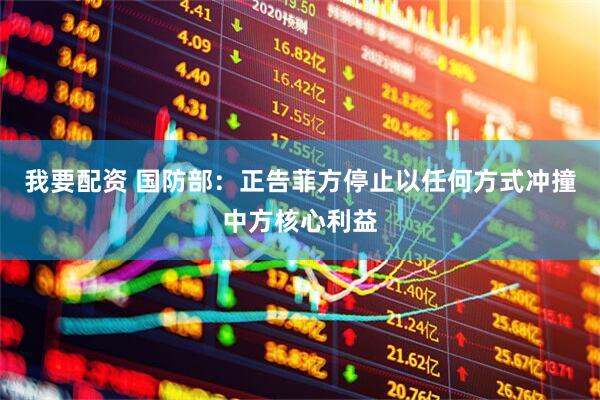 我要配资 国防部：正告菲方停止以任何方式冲撞中方核心利益