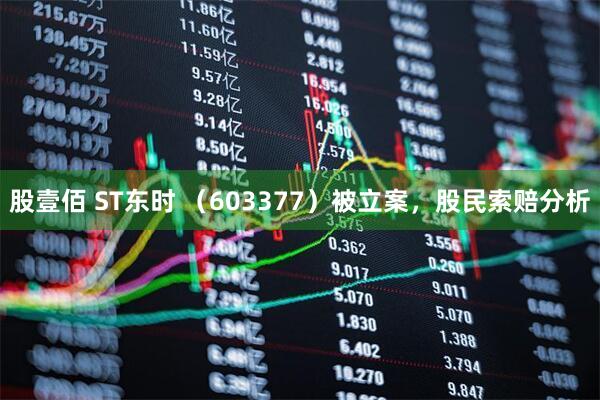 股壹佰 ST东时 （603377）被立案，股民索赔分析