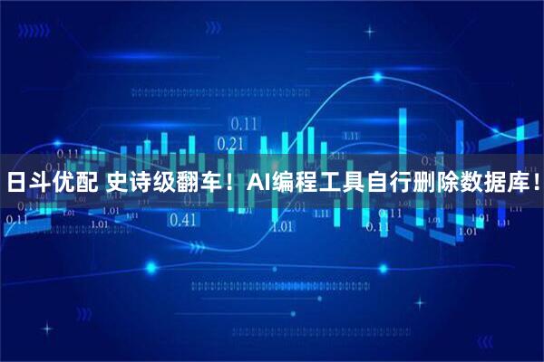 日斗优配 史诗级翻车！AI编程工具自行删除数据库！