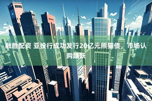 融胜配资 亚投行成功发行20亿元熊猫债，市场认购踊跃