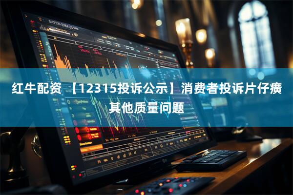 红牛配资 【12315投诉公示】消费者投诉片仔癀其他质量问题