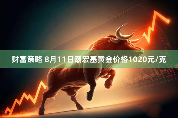 财富策略 8月11日潮宏基黄金价格1020元/克