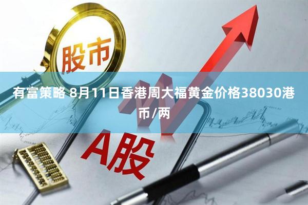有富策略 8月11日香港周大福黄金价格38030港币/两