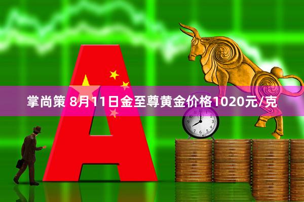 掌尚策 8月11日金至尊黄金价格1020元/克