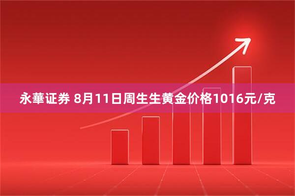永華证券 8月11日周生生黄金价格1016元/克