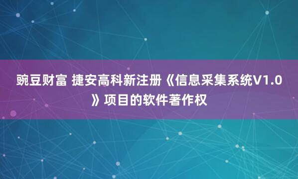 豌豆财富 捷安高科新注册《信息采集系统V1.0》项目的软件著作权