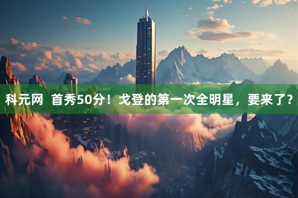 科元网  首秀50分！戈登的第一次全明星，要来了？