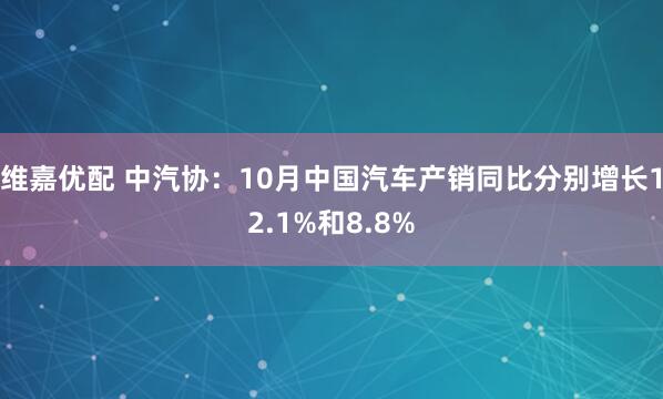 维嘉优配 中汽协：10月中国汽车产销同比分别增长12.1%和8.8%