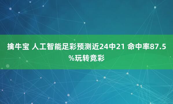 擒牛宝 人工智能足彩预测近24中21 命中率87.5%玩转竞彩