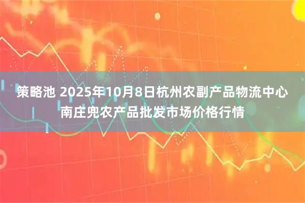 策略池 2025年10月8日杭州农副产品物流中心南庄兜农产品批发市场价格行情