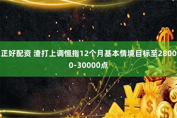 正好配资 渣打上调恒指12个月基本情境目标至28000-30000点