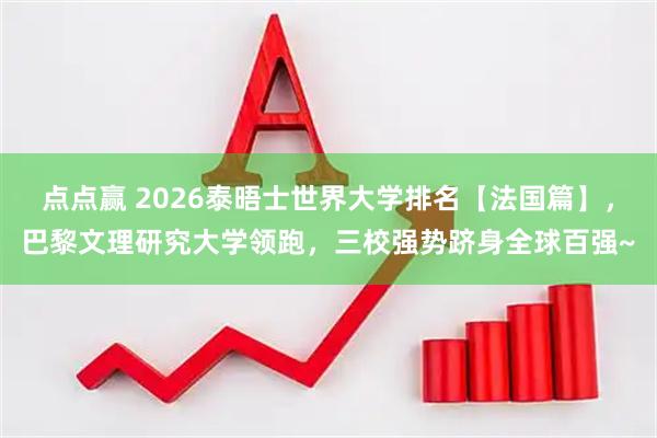 点点赢 2026泰晤士世界大学排名【法国篇】，巴黎文理研究大学领跑，三校强势跻身全球百强~