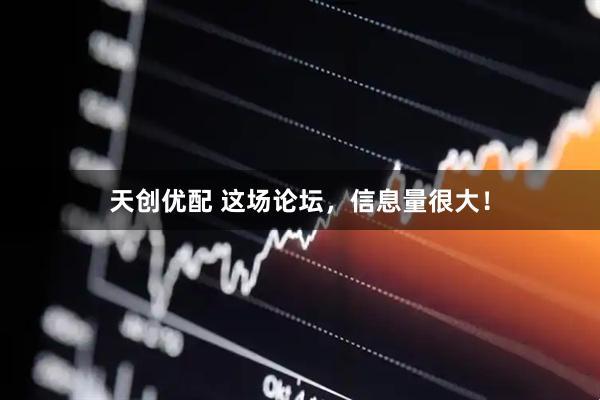 天创优配 这场论坛，信息量很大！