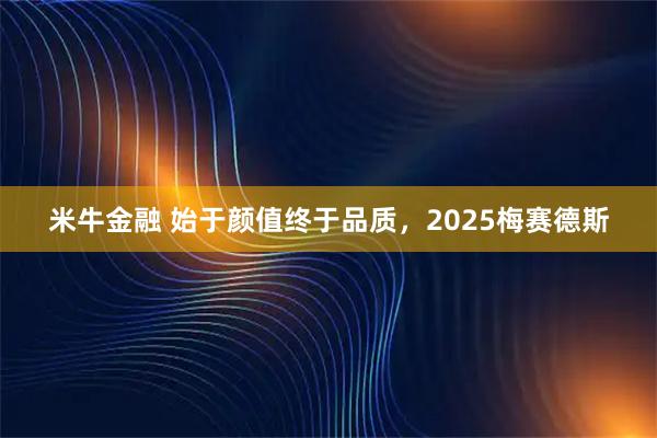 米牛金融 始于颜值终于品质，2025梅赛德斯