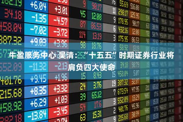 牛盈服务中心 吴清：“十五五”时期证券行业将肩负四大使命