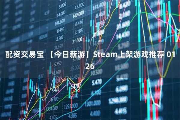 配资交易宝 【今日新游】Steam上架游戏推荐 0126