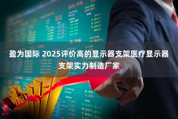 盈为国际 2025评价高的显示器支架医疗显示器支架实力制造厂家