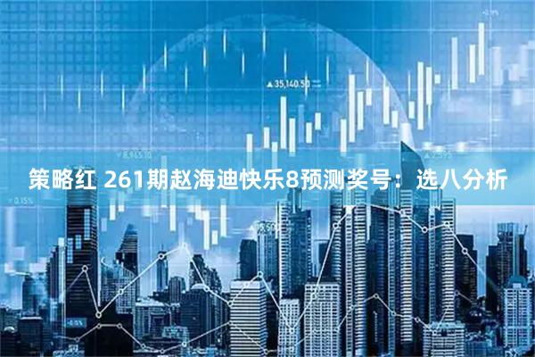 策略红 261期赵海迪快乐8预测奖号:选八分析